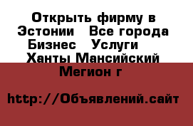 Открыть фирму в Эстонии - Все города Бизнес » Услуги   . Ханты-Мансийский,Мегион г.